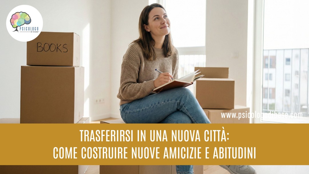 Trasferirsi in una nuova città: come costruire nuove amicizie e abitudini