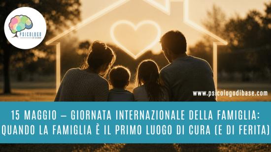 15 maggio — Giornata internazionale della famiglia: quando la famiglia è il primo luogo di cura (e di ferita)